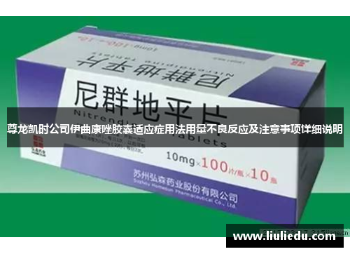 尊龙凯时公司伊曲康唑胶囊适应症用法用量不良反应及注意事项详细说明