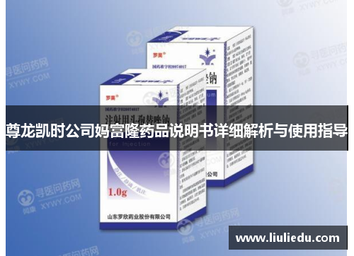 尊龙凯时公司妈富隆药品说明书详细解析与使用指导